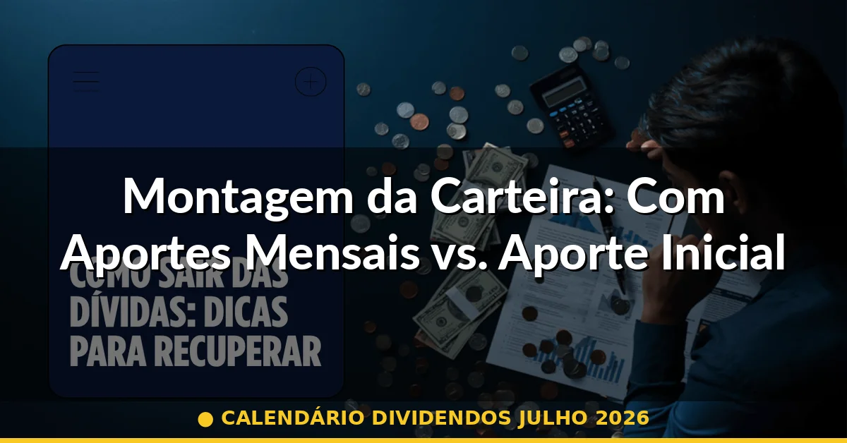 Montagem da Carteira: Com Aportes Mensais vs. Aporte Inicial Único — calendário dividendos julho 2026