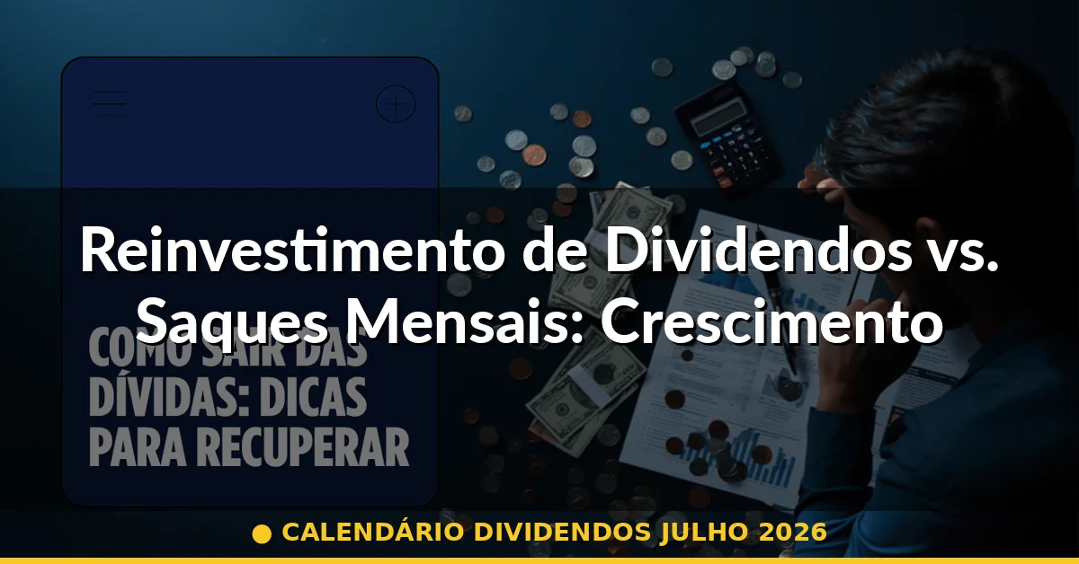 Reinvestimento de Dividendos vs. Saques Mensais: Crescimento Exponencial Versus Renda Imediata — calendário dividendos julho 2026
