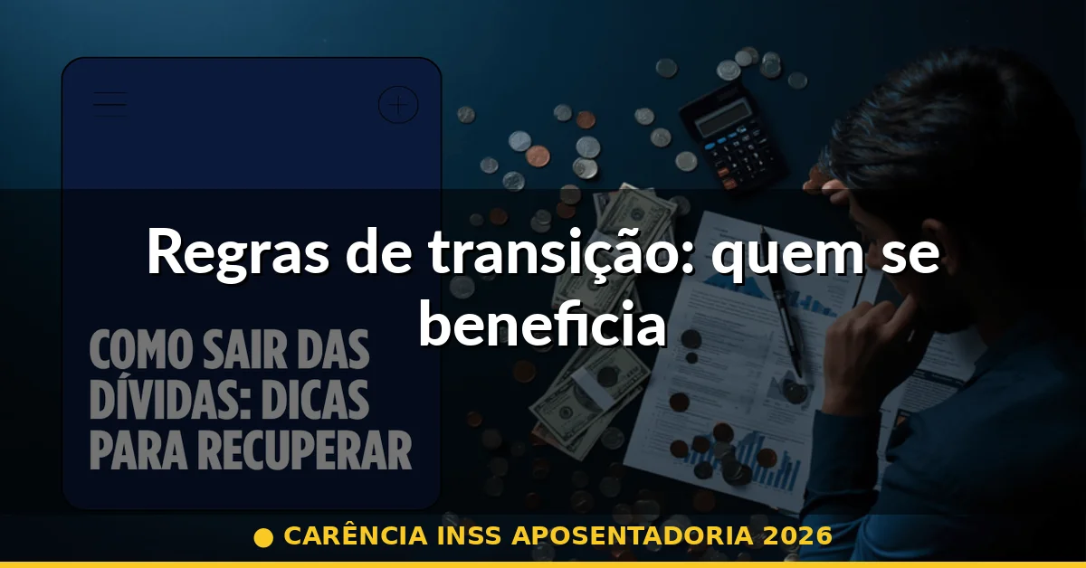 Regras de transição: quem se beneficia — carência inss aposentadoria 2026
