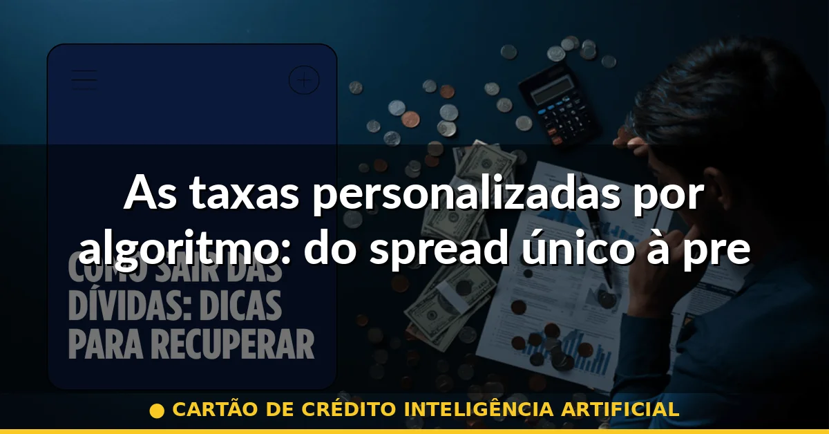 As taxas personalizadas por algoritmo: do spread único à precificação individual — cartão de crédito inteligência artificial