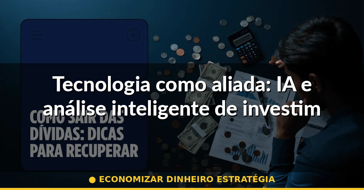 Tecnologia como aliada: IA e análise inteligente de investimentos — economizar dinheiro estratégia