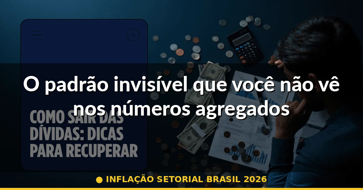 O padrão invisível que você não vê nos números agregados — inflação setorial brasil 2026