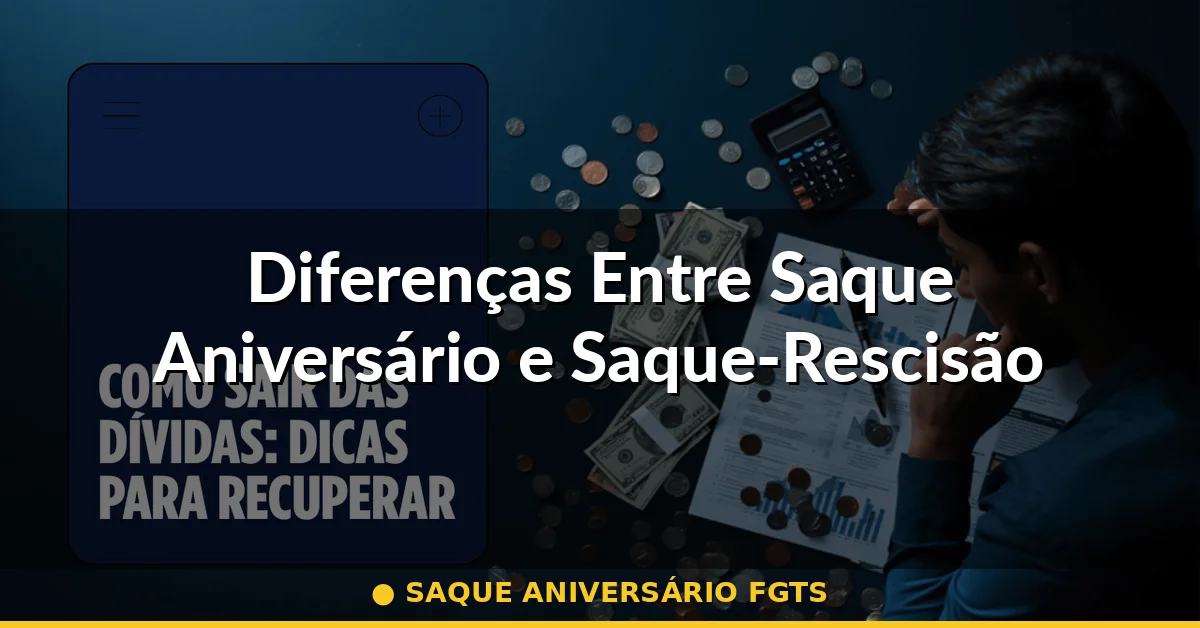 Diferenças Entre Saque Aniversário e Saque-Rescisão — saque aniversário fgts