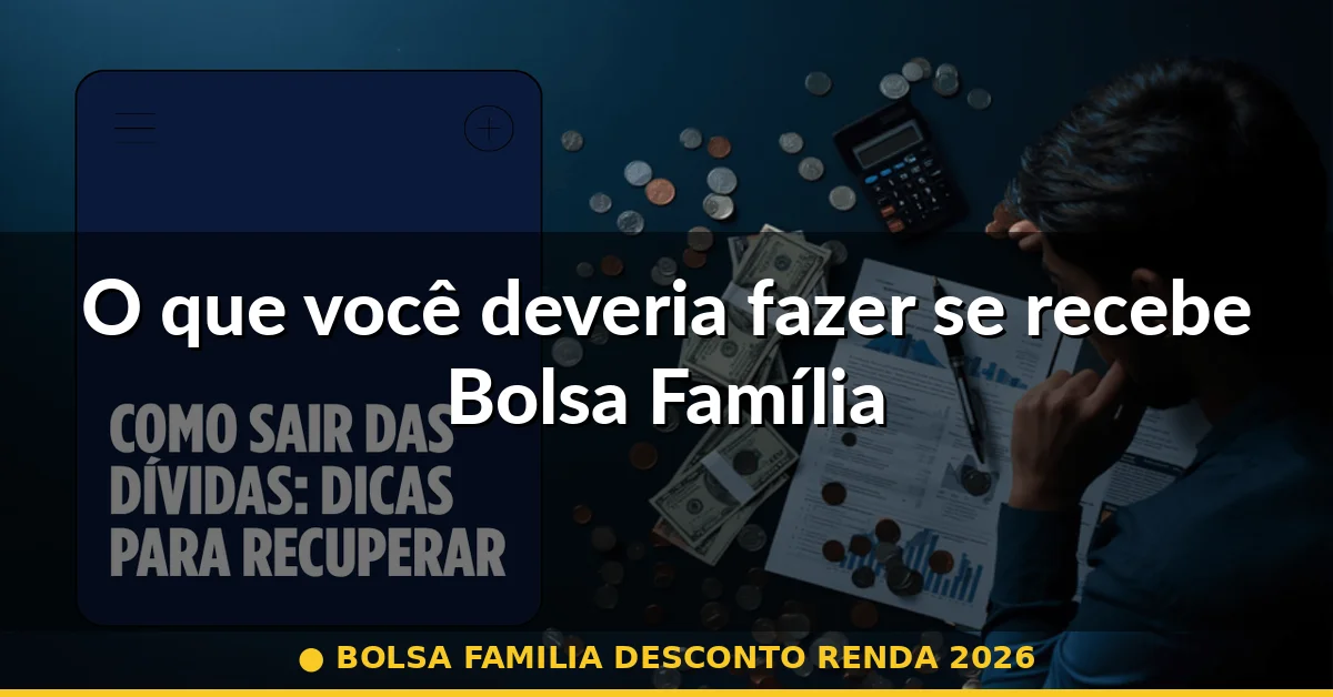 O que você deveria fazer se recebe Bolsa Família — bolsa familia desconto renda 2026
