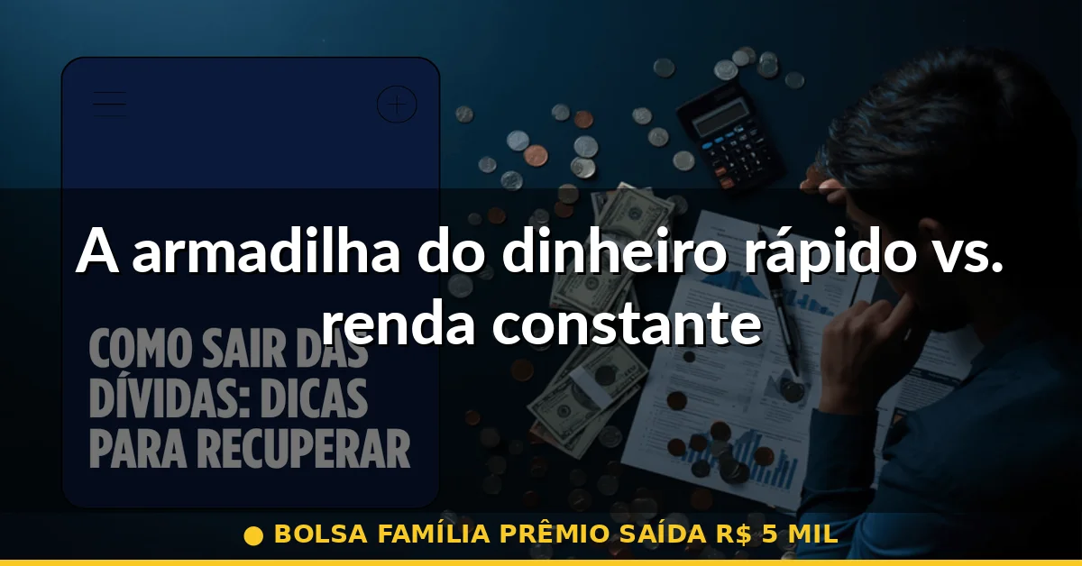 A armadilha do dinheiro rápido vs. renda constante — bolsa família prêmio saída r$ 5 mil