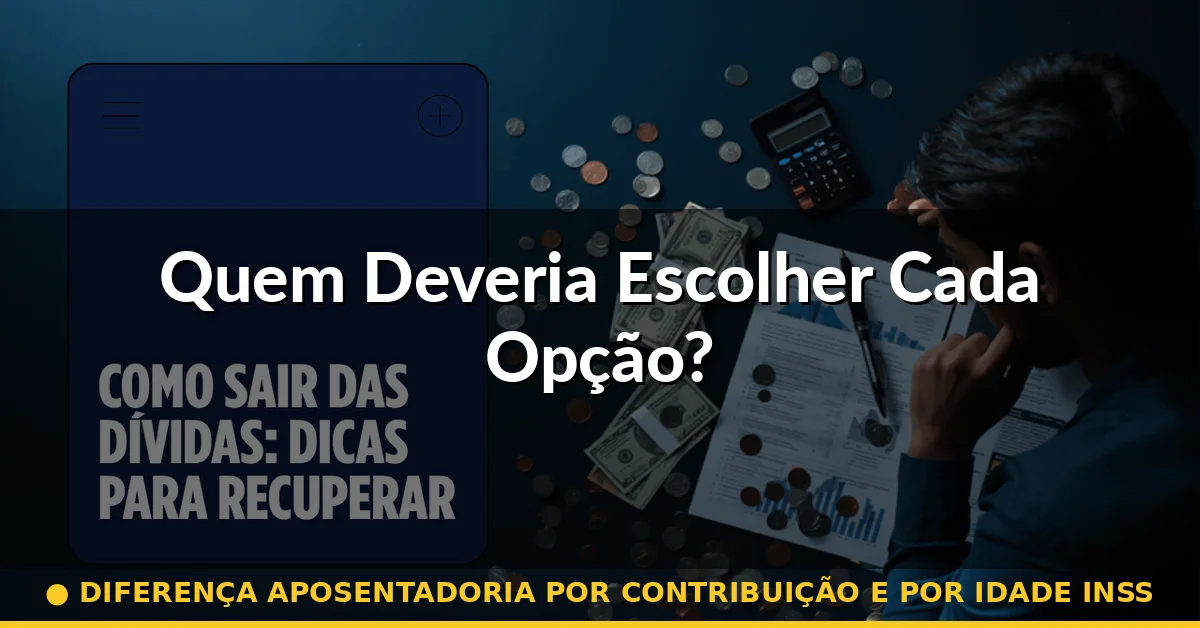 Quem Deveria Escolher Cada Opção? — diferença aposentadoria por contribuição e por idade inss