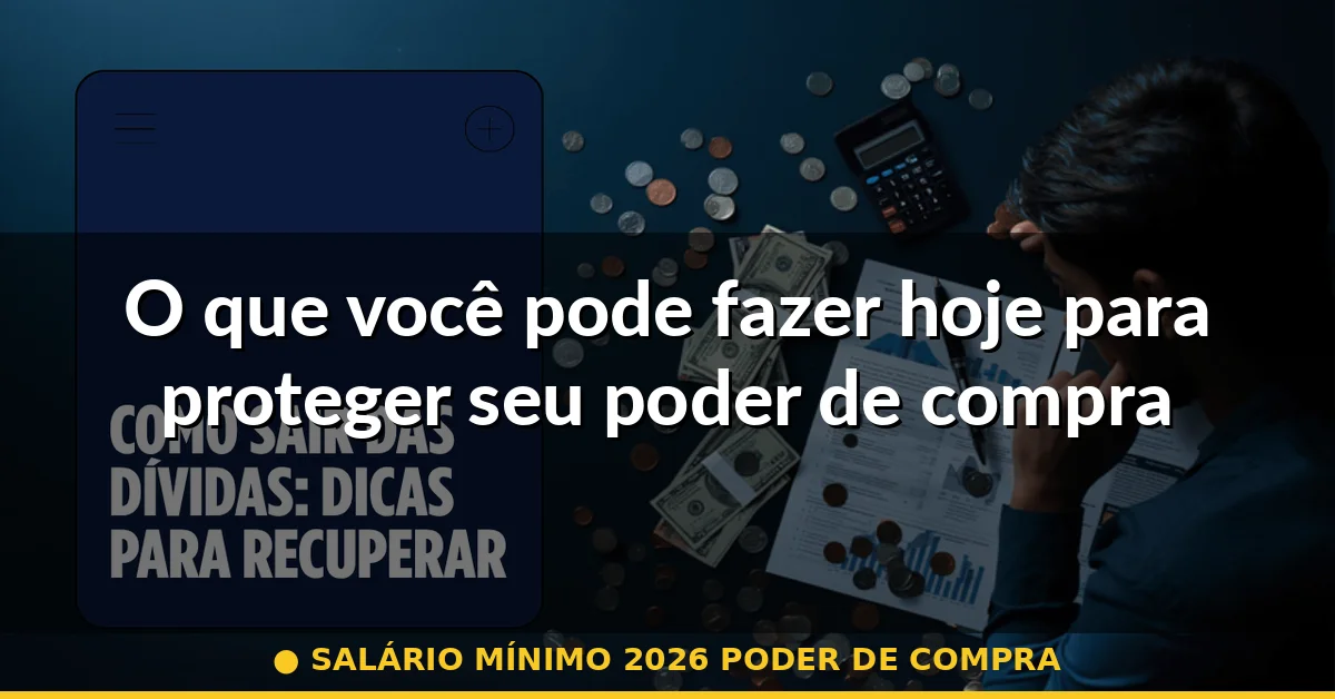 O que você pode fazer hoje para proteger seu poder de compra — salário mínimo 2026 poder de compra