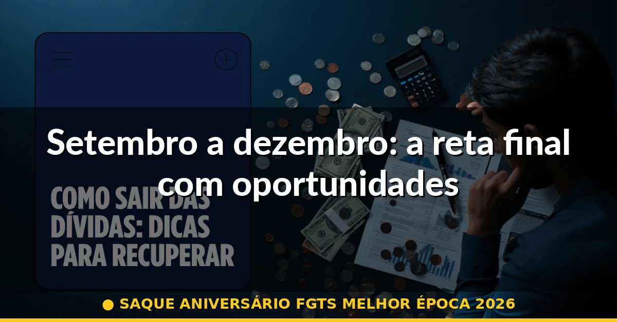 Setembro a dezembro: a reta final com oportunidades — saque aniversário fgts melhor época 2026