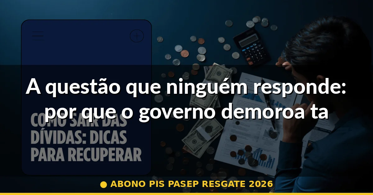 A questão que ninguém responde: por que o governo demoroa tanto? — abono pis pasep resgate 2026