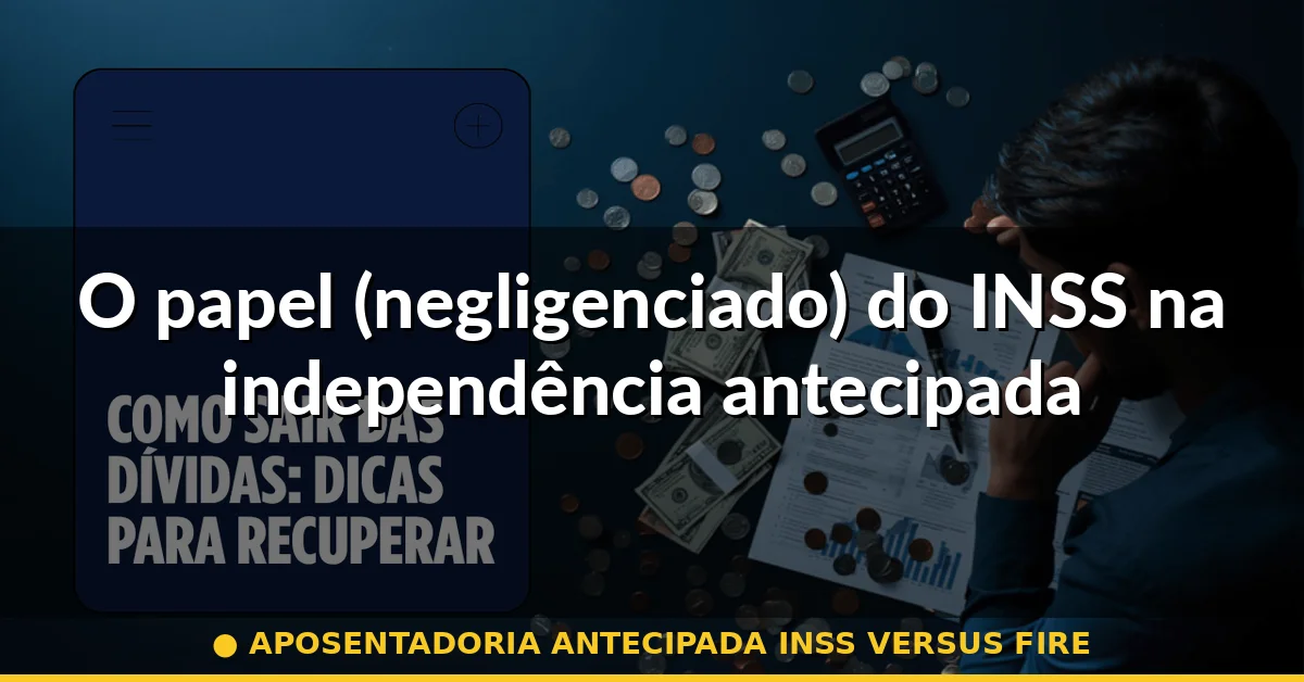 O papel (negligenciado) do INSS na independência antecipada — aposentadoria antecipada inss versus fire