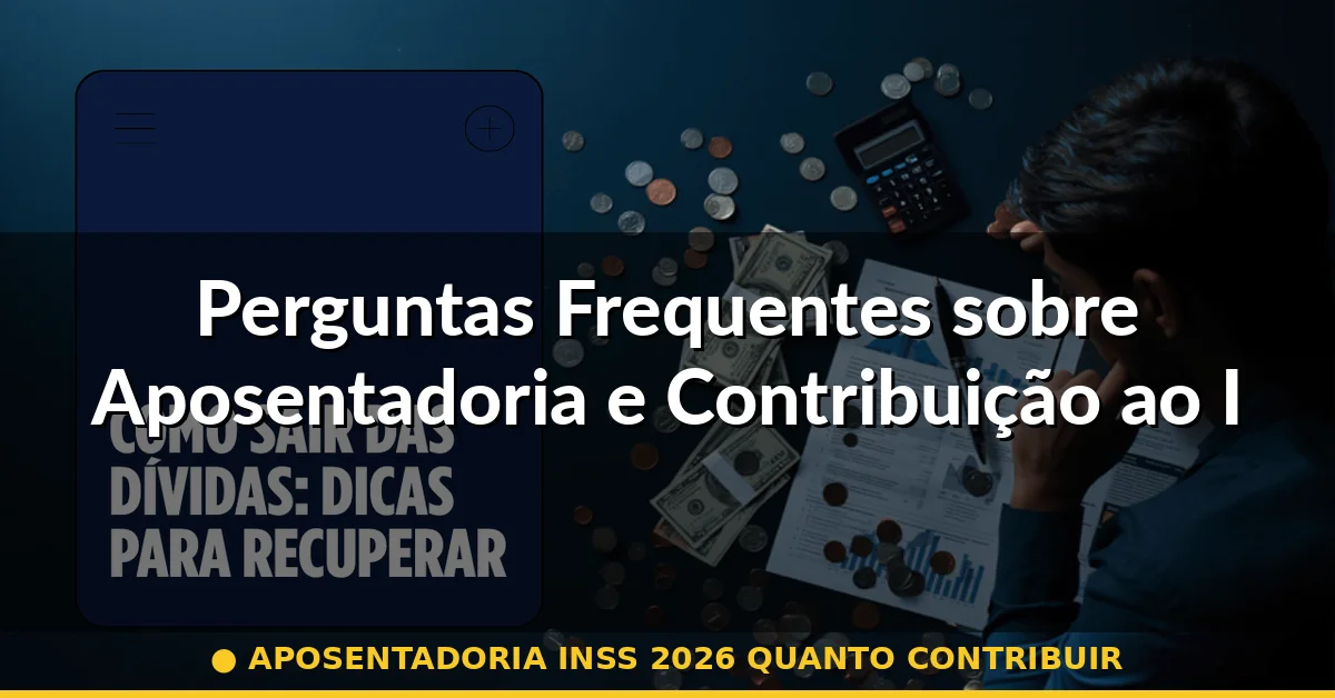 Perguntas Frequentes sobre Aposentadoria e Contribuição ao INSS em 2026 — aposentadoria inss 2026 quanto contribuir