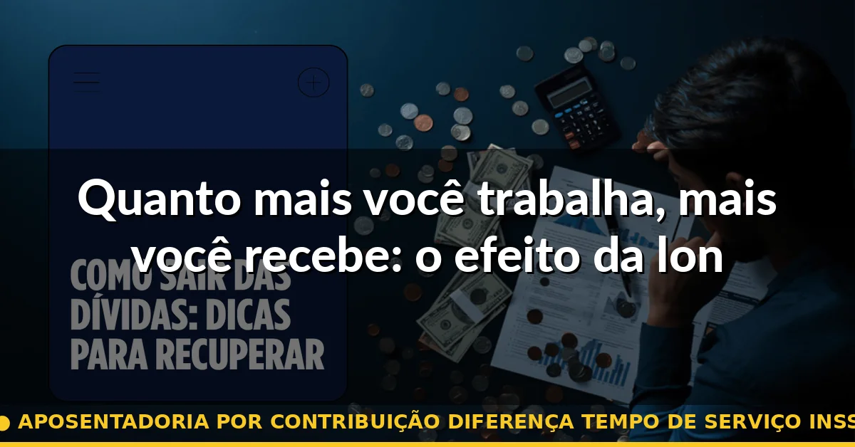 Quanto mais você trabalha, mais você recebe: o efeito da longevidade laboral — aposentadoria por contribuição diferença tempo de serviço inss