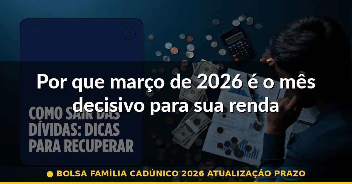 Por que março de 2026 é o mês decisivo para sua renda — bolsa família cadúnico 2026 atualização prazo