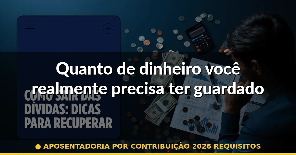 Quanto de dinheiro você realmente precisa ter guardado — aposentadoria por contribuição 2026 requisitos