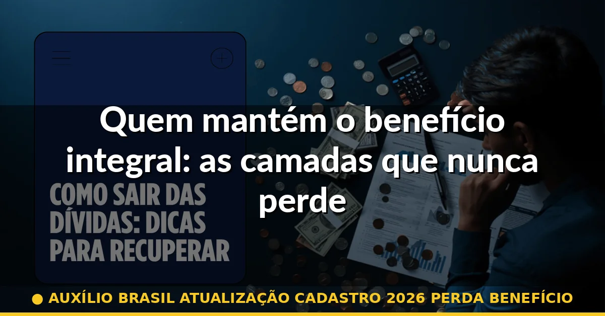 Quem mantém o benefício integral: as camadas que nunca perdem — auxílio brasil atualização cadastro 2026 perda benefício