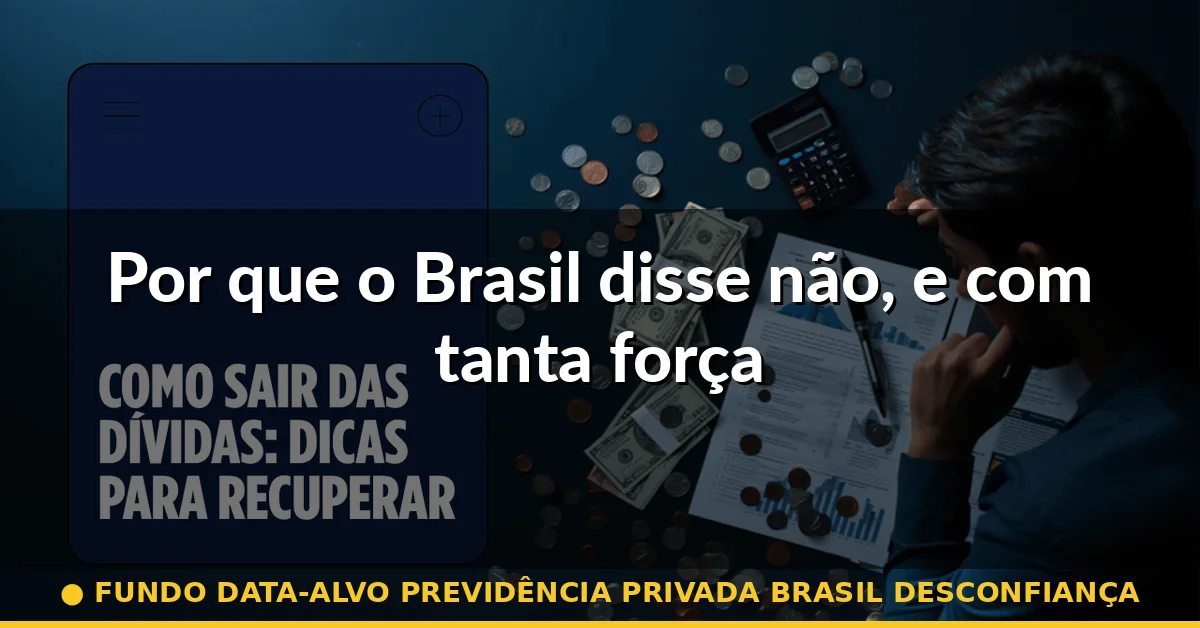 Por que o Brasil disse não, e com tanta força — fundo data-alvo previdência privada brasil desconfiança
