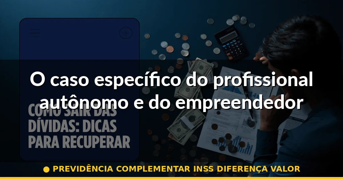 O caso específico do profissional autônomo e do empreendedor — previdência complementar inss diferença valor
