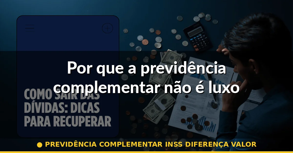 Por que a previdência complementar não é luxo — previdência complementar inss diferença valor